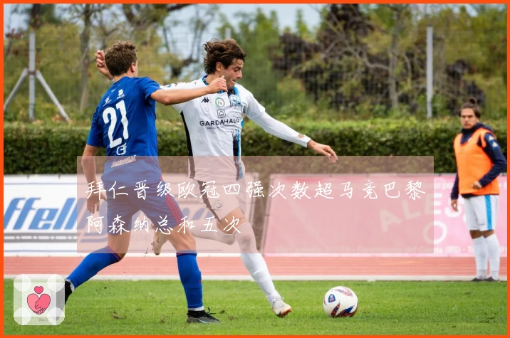 拜仁晋级欧冠四强次数超马竞巴黎阿森纳总和五次