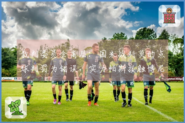 裁判委员会高层：国米战科莫的点球判罚为错误，实为帕斯接触博尼