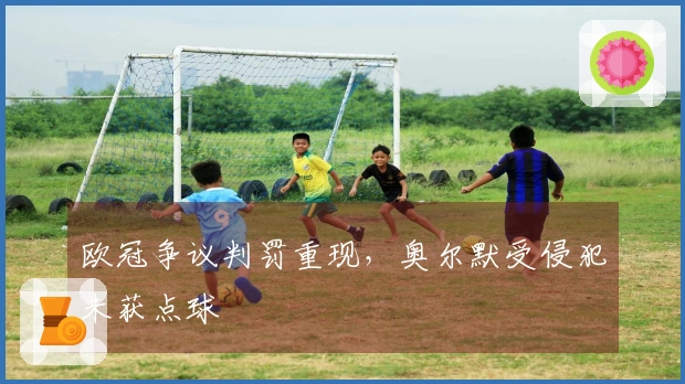 欧冠争议判罚重现，奥尔默受侵犯未获点球