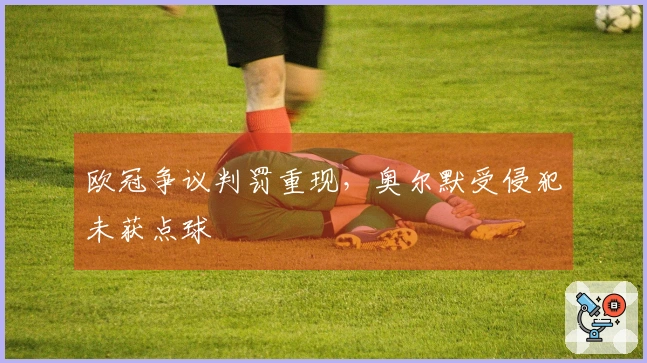 欧冠争议判罚重现，奥尔默受侵犯未获点球
