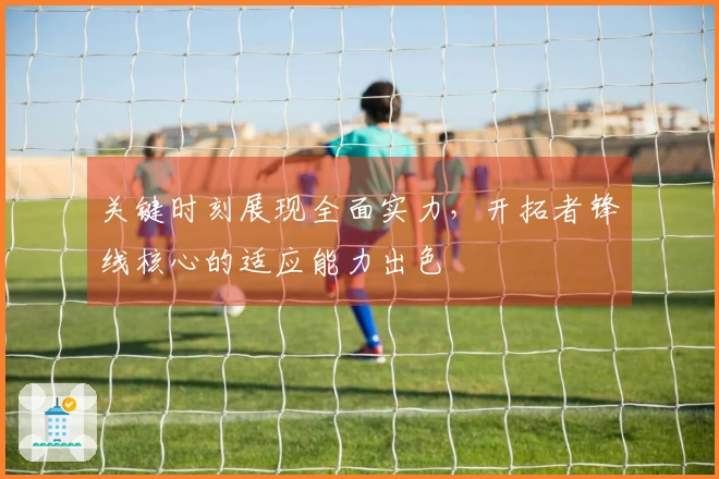 关键时刻展现全面实力，开拓者锋线核心的适应能力出色