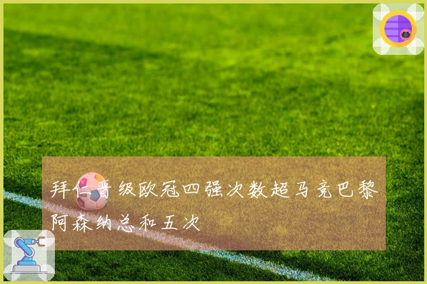 拜仁晋级欧冠四强次数超马竞巴黎阿森纳总和五次