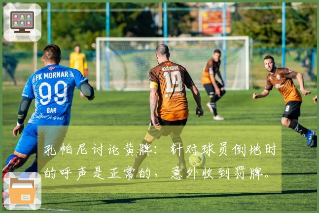 孔帕尼讨论黄牌：针对球员倒地时的呼声是正常的，意外收到罚牌。