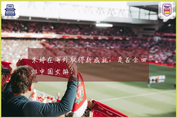 朱婷在海外取得新成就，是否会回归中国女排？