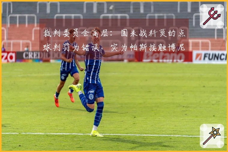 裁判委员会高层：国米战科莫的点球判罚为错误，实为帕斯接触博尼