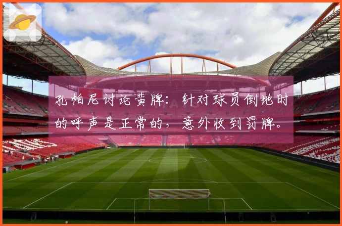 孔帕尼讨论黄牌：针对球员倒地时的呼声是正常的，意外收到罚牌。