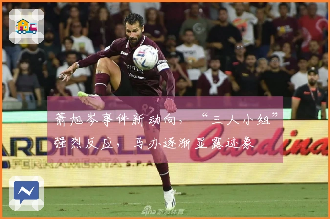 萧旭岑事件新动向，“三人小组”强烈反应，马办逐渐显露迹象