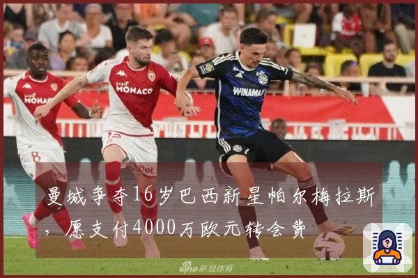 曼城争夺16岁巴西新星帕尔梅拉斯，愿支付4000万欧元转会费